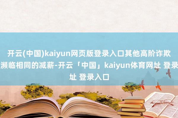 开云(中国)kaiyun网页版登录入口其他高阶诈欺也将濒临相同的减薪-开云「中国」kaiyun体育网址 登录入口