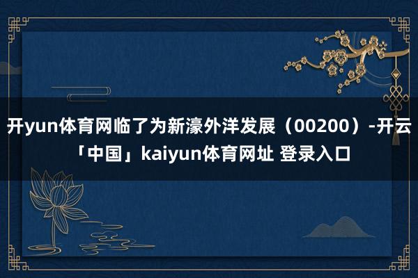 开yun体育网临了为新濠外洋发展（00200）-开云「中国」kaiyun体育网址 登录入口