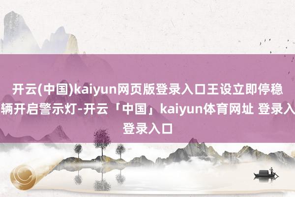 开云(中国)kaiyun网页版登录入口王设立即停稳车辆开启警示灯-开云「中国」kaiyun体育网址 登录入口