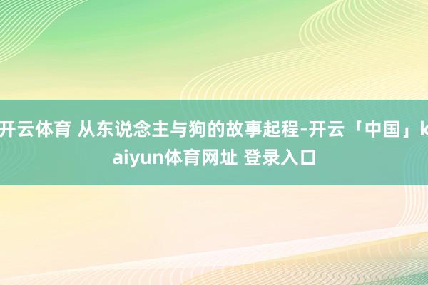 开云体育 从东说念主与狗的故事起程-开云「中国」kaiyun体育网址 登录入口