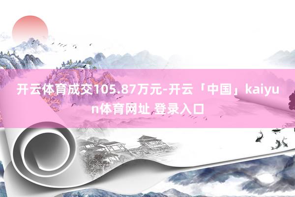开云体育成交105.87万元-开云「中国」kaiyun体育网址 登录入口