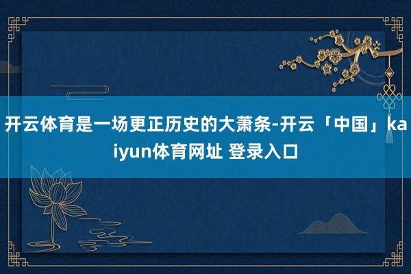 开云体育是一场更正历史的大萧条-开云「中国」kaiyun体育网址 登录入口