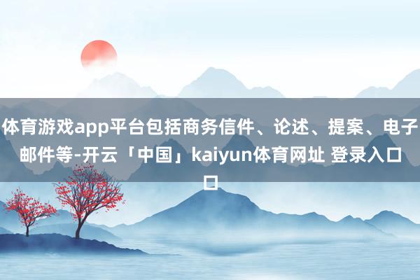 体育游戏app平台包括商务信件、论述、提案、电子邮件等-开云「中国」kaiyun体育网址 登录入口