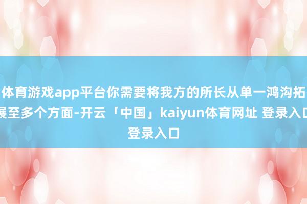 体育游戏app平台你需要将我方的所长从单一鸿沟拓展至多个方面-开云「中国」kaiyun体育网址 登录入口