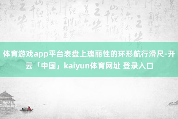 体育游戏app平台表盘上瑰丽性的环形航行滑尺-开云「中国」kaiyun体育网址 登录入口