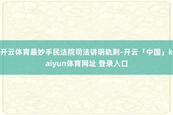 开云体育最妙手民法院司法讲明轨则-开云「中国」kaiyun体育网址 登录入口