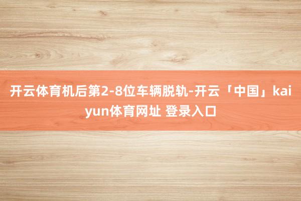 开云体育机后第2-8位车辆脱轨-开云「中国」kaiyun体育网址 登录入口
