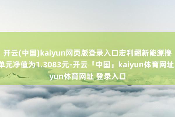 开云(中国)kaiyun网页版登录入口宏利翻新能源搀杂A最新单元净值为1.3083元-开云「中国」kaiyun体育网址 登录入口
