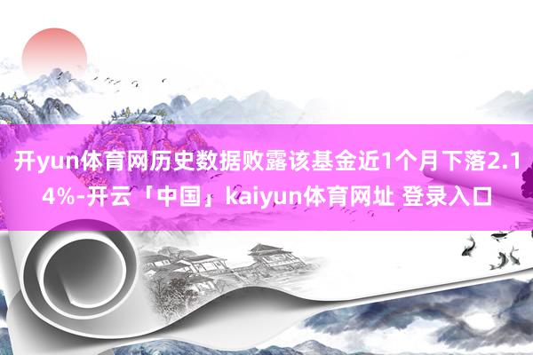 开yun体育网历史数据败露该基金近1个月下落2.14%-开云「中国」kaiyun体育网址 登录入口