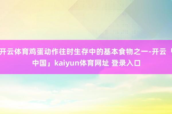 开云体育鸡蛋动作往时生存中的基本食物之一-开云「中国」kaiyun体育网址 登录入口