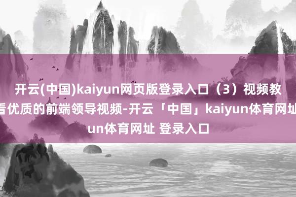 开云(中国)kaiyun网页版登录入口（3）视频教程：不雅看优质的前端领导视频-开云「中国」kaiyun体育网址 登录入口