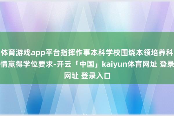 体育游戏app平台指挥作事本科学校围绕本领培养科学详情赢得学位要求-开云「中国」kaiyun体育网址 登录入口