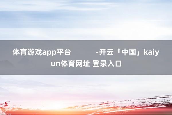 体育游戏app平台            -开云「中国」kaiyun体育网址 登录入口