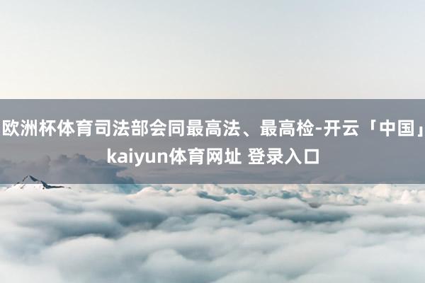 欧洲杯体育司法部会同最高法、最高检-开云「中国」kaiyun体育网址 登录入口