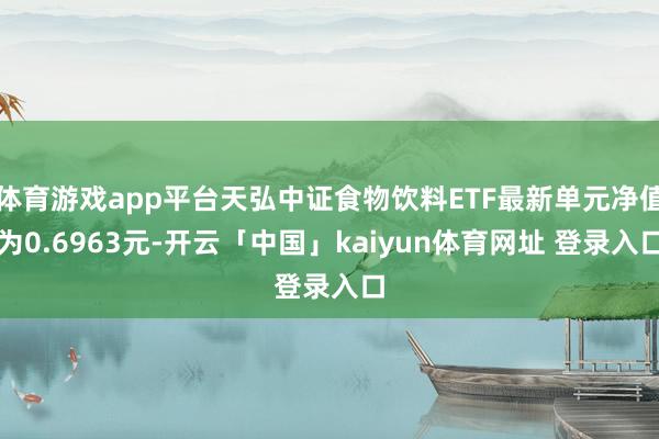 体育游戏app平台天弘中证食物饮料ETF最新单元净值为0.6963元-开云「中国」kaiyun体育网址 登录入口