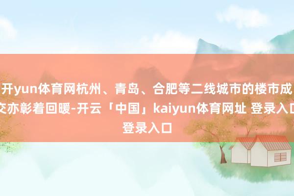 开yun体育网杭州、青岛、合肥等二线城市的楼市成交亦彰着回暖-开云「中国」kaiyun体育网址 登录入口
