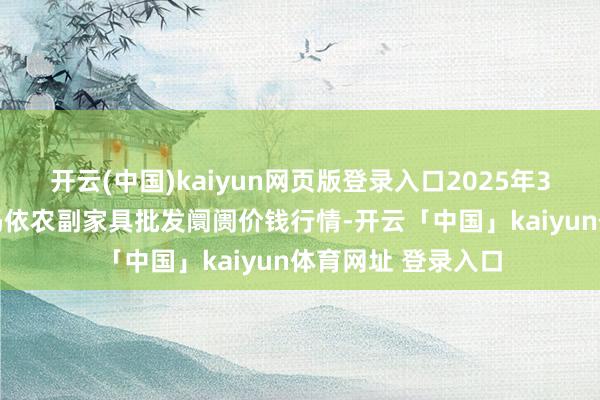 开云(中国)kaiyun网页版登录入口2025年3月27日新疆克拉玛依农副家具批发阛阓价钱行情-开云「中国」kaiyun体育网址 登录入口