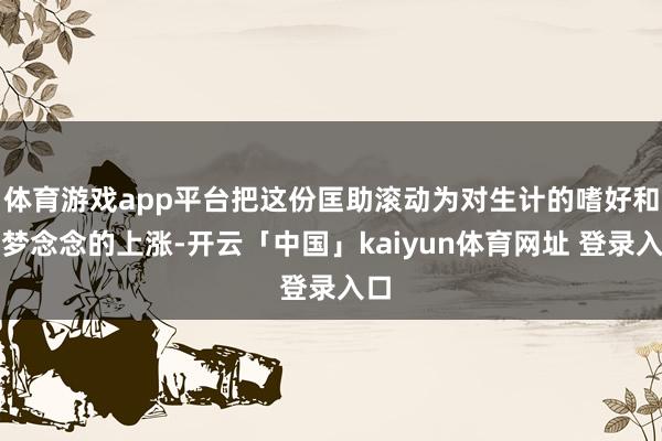 体育游戏app平台把这份匡助滚动为对生计的嗜好和对梦念念的上涨-开云「中国」kaiyun体育网址 登录入口